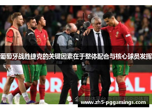 葡萄牙战胜捷克的关键因素在于整体配合与核心球员发挥 葡萄牙战胜捷克的关键因素在于整体配合与核心球员发挥