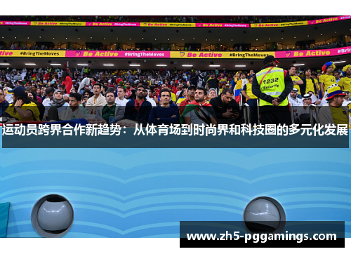 运动员跨界合作新趋势:从体育场到时尚界和科技圈的多元化发展 运动员跨界合作新趋势:从体育场到时尚界和科技圈的多元化发展