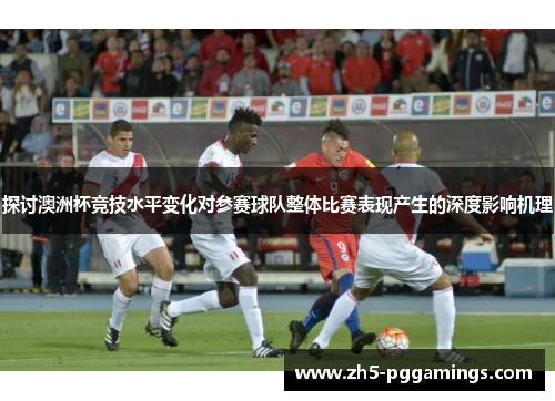 探讨澳洲杯竞技水平变化对参赛球队整体比赛表现产生的深度影响机理