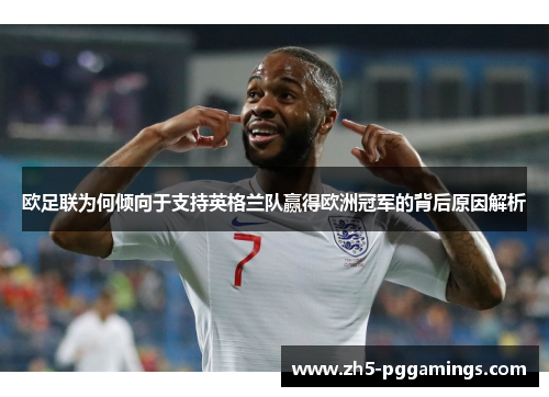 欧足联为何倾向于支持英格兰队赢得欧洲冠军的背后原因解析