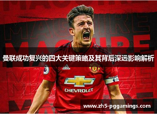 曼联成功复兴的四大关键策略及其背后深远影响解析