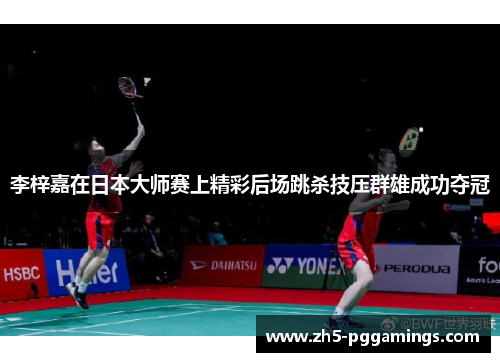李梓嘉在日本大师赛上精彩后场跳杀技压群雄成功夺冠