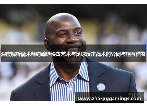 深度解析魔术师约翰逊快攻艺术与足球反击战术的异同与相互借鉴
