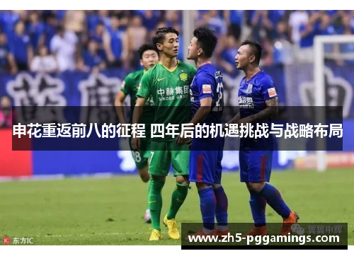 申花重返前八的征程 四年后的机遇挑战与战略布局