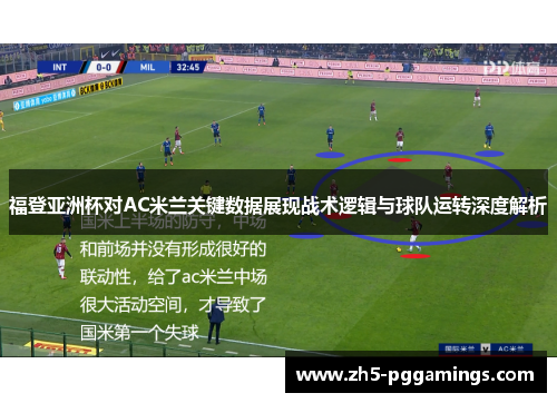 福登亚洲杯对AC米兰关键数据展现战术逻辑与球队运转深度解析